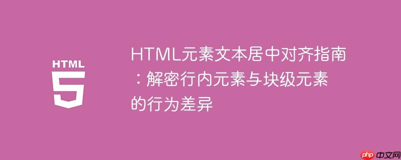 HTML元素文本居中对齐指南：解密行内元素与块级元素的行为差异
