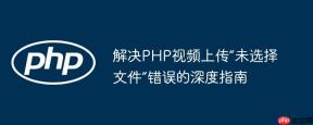 解决PHP视频上传“未选择文件”错误的深度指南