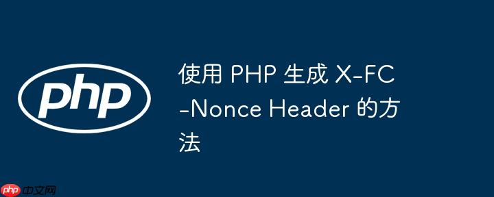 使用 php 生成 x-fc-nonce header 的方法