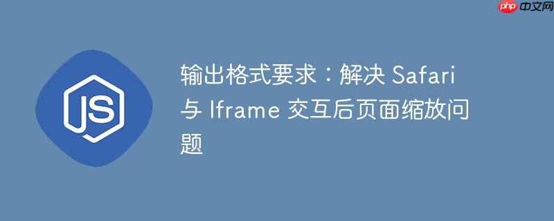 输出格式要求：解决 Safari 与 Iframe 交互后页面缩放问题-小浪学习网