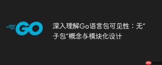 深入理解Go语言包可见性：无“子包”概念与模块化设计
