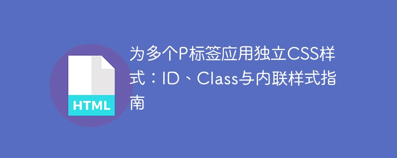 Applying independent CSS styles for multiple P tags: ID, Class, and ...