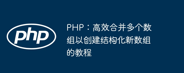 PHP: Tutorial zum effizienten Zusammenführen mehrerer Arrays, um strukturierte Neuarrays zu erstellen