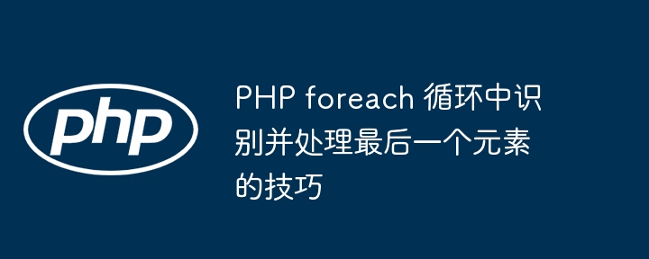 PHP foreach 循環(huán)中識別並處理最後一個元素的技巧
