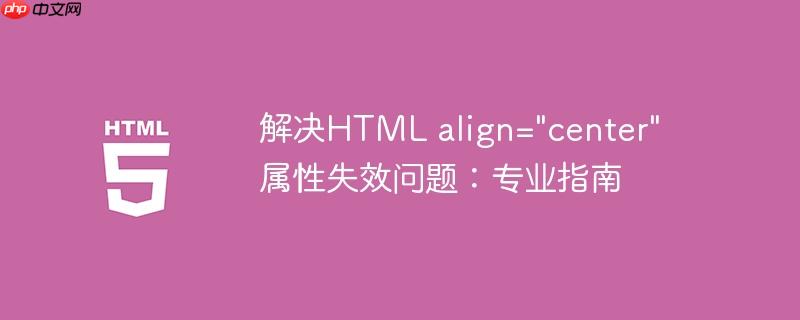 解决HTML align="center" 属性失效问题：专业指南-小浪学习网