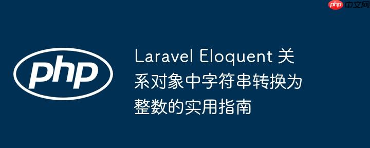laravel eloquent 关系对象中字符串转换为整数的实用指南