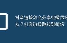 抖音链接怎么分享给微信好友？抖音链接跳转到微信