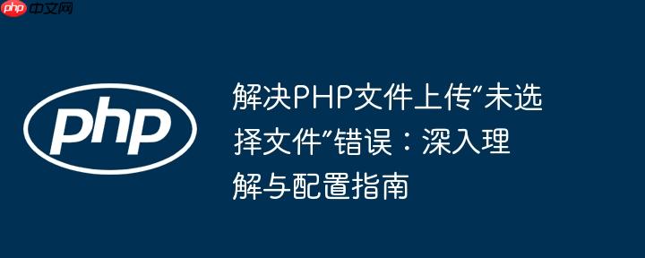 解决PHP文件上传“未选择文件”错误：深入理解与配置指南-小浪学习网