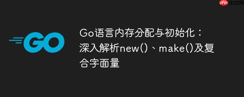 Go语言内存分配与初始化：深入解析new()、make()及复合字面量-小浪学习网