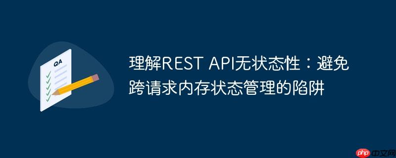 理解REST API无状态性：避免跨请求内存状态管理的陷阱-小浪学习网