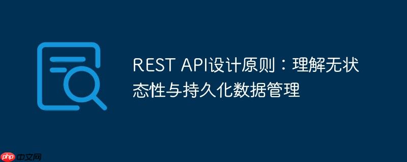 REST API设计原则：理解无状态性与持久化数据管理