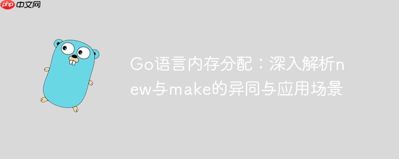 Go语言内存分配:深入解析new与make的异同与应用场景