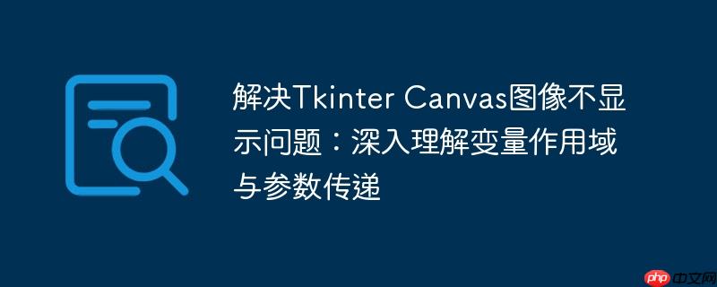 解决Tkinter Canvas图像不显示问题：深入理解变量作用域与参数传递-小浪学习网