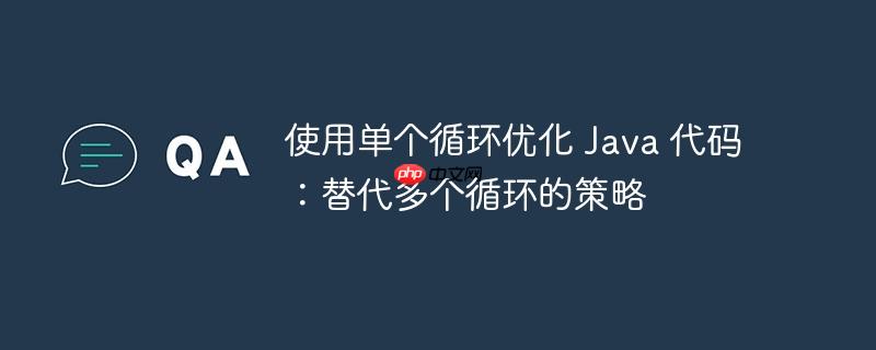 使用单个循环优化 Java 代码：替代多个循环的策略-小浪学习网