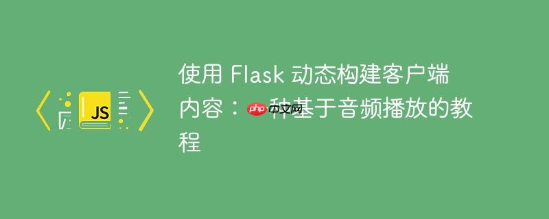 使用 Flask 动态构建客户端内容：一种基于音频播放的教程-小浪学习网