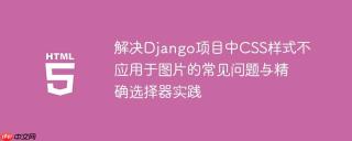 解决Django项目中CSS样式不应用于图片的常见问题与精确选择器实践