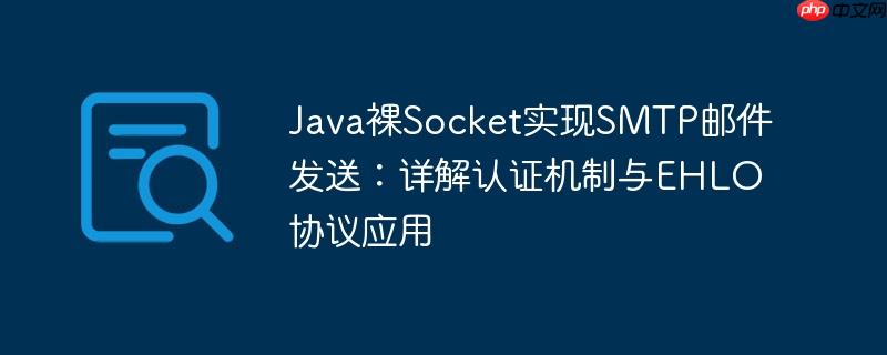 Java裸Socket实现SMTP邮件发送：详解认证机制与EHLO协议应用