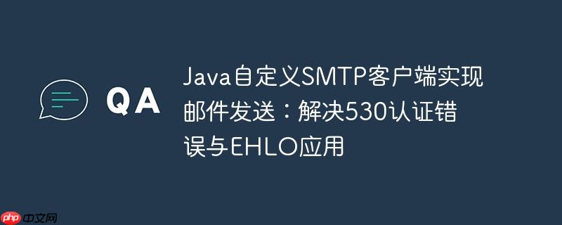 Java自定义SMTP客户端实现邮件发送：解决530认证错误与EHLO应用-小浪学习网