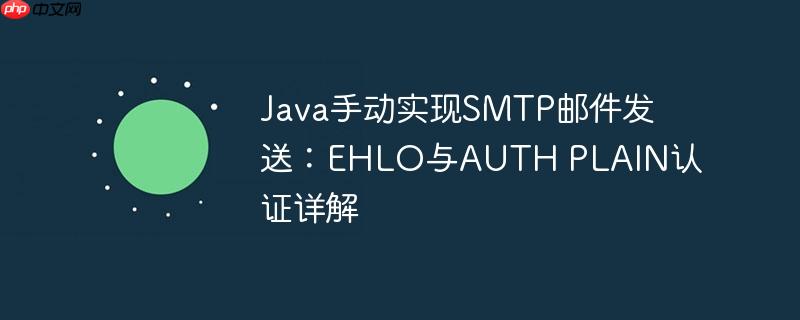 Java手动实现SMTP邮件发送：EHLO与AUTH PLAIN认证详解-小浪学习网