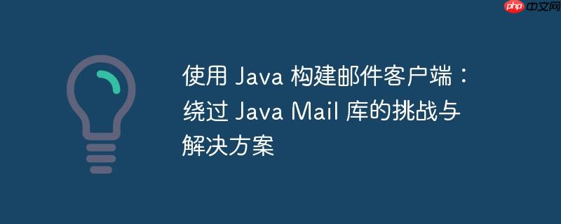 使用 Java 构建邮件客户端：绕过 Java Mail 库的挑战与解决方案-小浪学习网