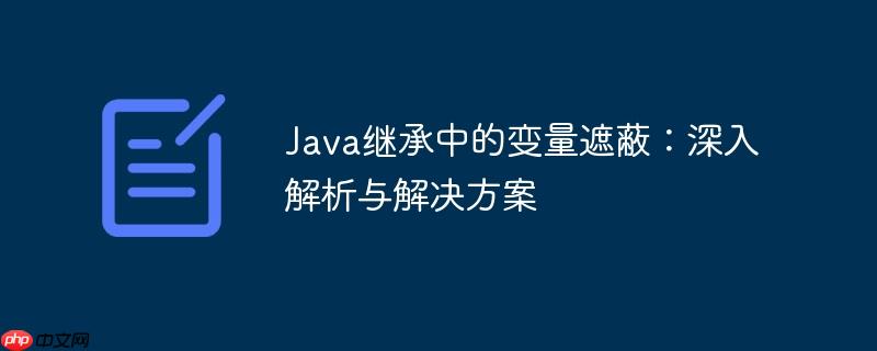 Java继承中的变量遮蔽:深入解析与解决方案