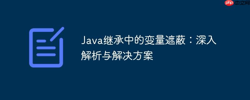 Java继承中的变量遮蔽：深入解析与解决方案-小浪学习网