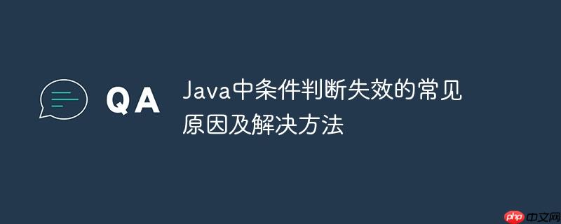 Java中条件判断失效的常见原因及解决方法-小浪学习网