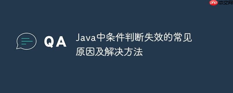 Java中条件判断失效的常见原因及解决方法