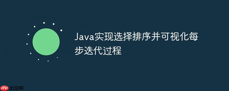 Java实现选择排序并可视化每步迭代过程-小浪学习网