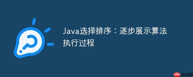Java选择排序：逐步展示算法执行过程-小浪学习网