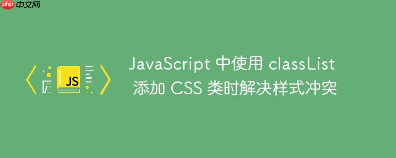 JavaScript 中使用 classList 添加 CSS 类时解决样式冲突-小浪学习网