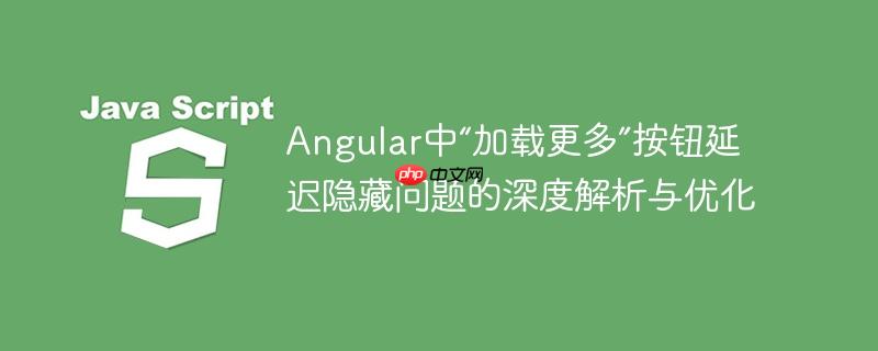 Angular中“加载更多”按钮延迟隐藏问题的深度解析与优化-小浪学习网