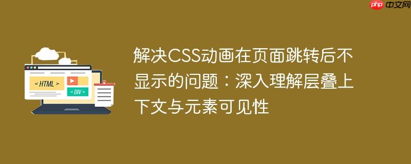 解决CSS动画在页面跳转后不显示的问题：深入理解层叠上下文与元素可见性
