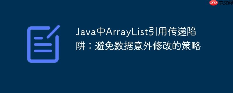 Java中ArrayList引用传递陷阱：避免数据意外修改的策略-小浪学习网
