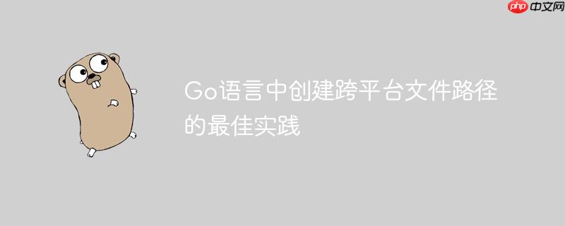 Go语言中创建跨平台文件路径的最佳实践-小浪学习网