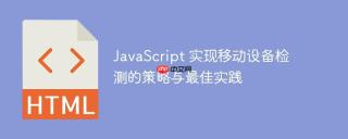 JavaScript 实现移动设备检测的策略与最佳实践