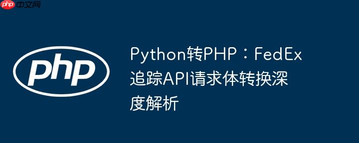 Python转PHP：FedEx追踪API请求体转换深度解析-小浪学习网
