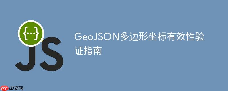 GeoJSON多边形坐标有效性验证指南