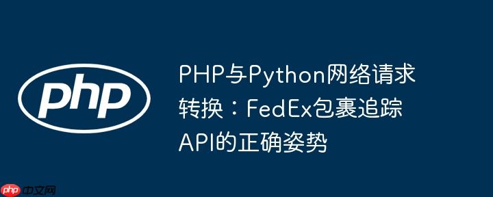 PHP与Python网络请求转换：FedEx包裹追踪API的正确姿势