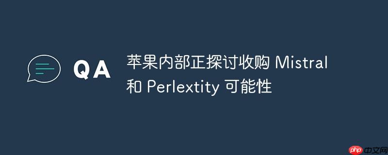苹果内部正探讨收购 mistral 和 perlextity 可能性