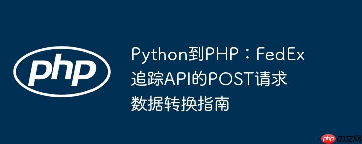 Python到PHP:FedEx追踪API的POST请求数据转换指南