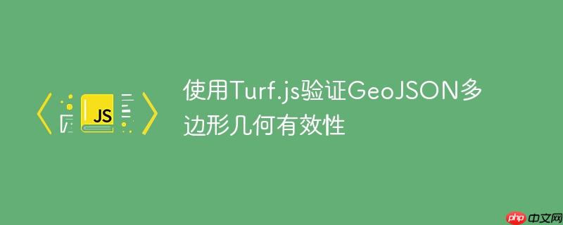使用Turf.js验证GeoJSON多边形几何有效性-小浪学习网