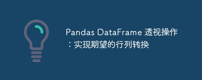 Operasi Perspektif Data Pandas: Melaksanakan penukaran baris lajur yang diharapkan