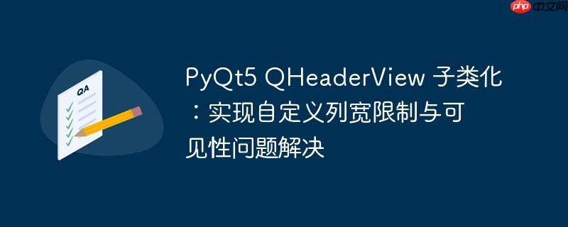 PyQt5 QHeaderView 子类化:实现自定义列宽限制与可见性问题解决