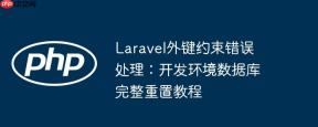 Laravel外键约束错误处理：开发环境数据库完整重置教程