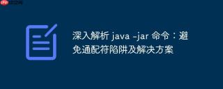 深入解析 java -jar 命令：避免通配符陷阱及解决方案