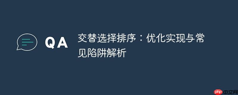 交替选择排序：优化实现与常见陷阱解析-小浪学习网