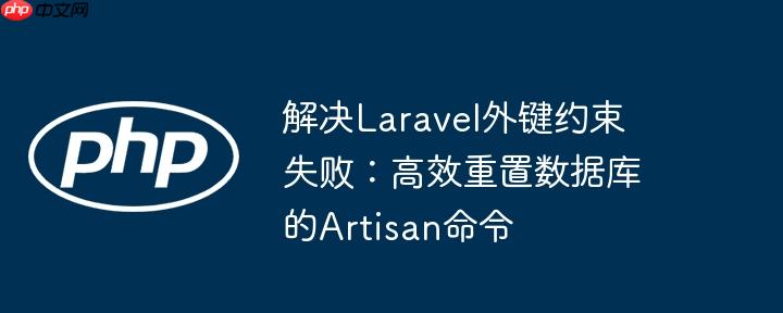 解决Laravel外键约束失败：高效重置数据库的Artisan命令
