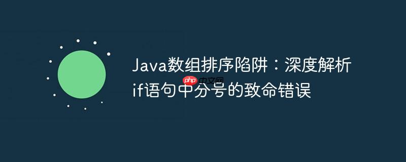 Java数组排序陷阱：深度解析if语句中分号的致命错误-小浪学习网