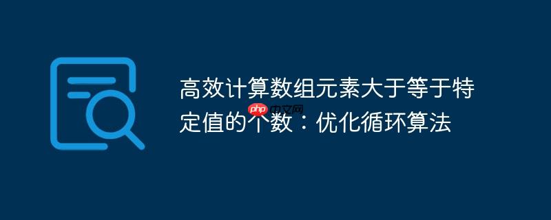 高效计算数组元素大于等于特定值的个数：优化循环算法-小浪学习网